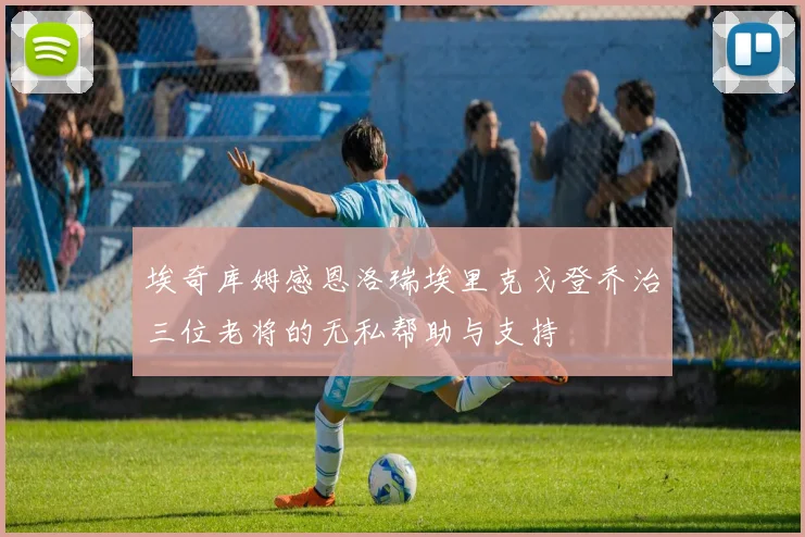 埃奇库姆感恩洛瑞埃里克戈登乔治三位老将的无私帮助与支持