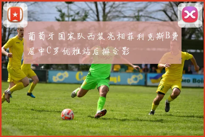 葡萄牙国家队西装亮相菲利克斯B费居中C罗优雅站后排合影