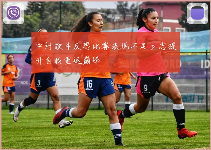 中村敬斗反思比赛表现不足立志提升自我重返巅峰