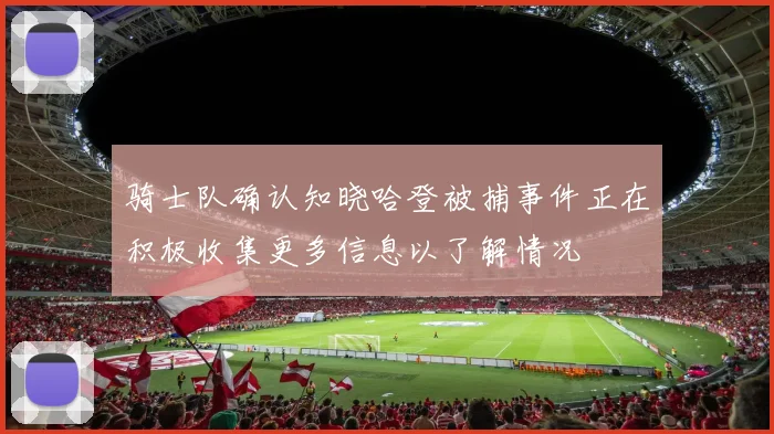 骑士队确认知晓哈登被捕事件正在积极收集更多信息以了解情况